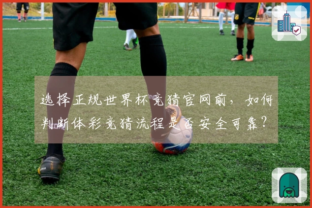 选择正规世界杯竞猜官网前，如何判断体彩竞猜流程是否安全可靠？