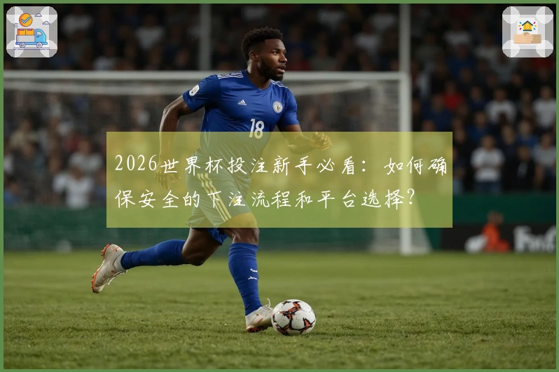 2026世界杯投注新手必看：如何确保安全的下注流程和平台选择？